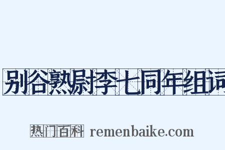 别谷熟尉李七同年组词是什么意思的图片